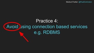 Medium/Twitter: @PaulDJohnston
Practice 4:
Avoid using connection based services
e.g. RDBMS
 