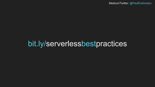 Medium/Twitter: @PaulDJohnston
bit.ly/serverlessbestpractices
 