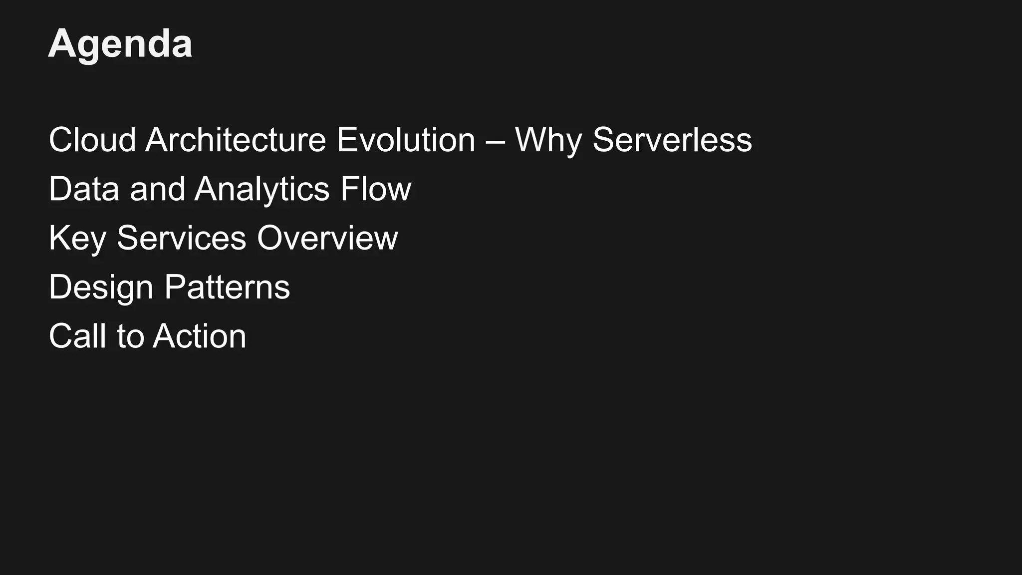 Agenda Cloud Architecture Evolution – Why Serverless Data and Analytics Flow Key Services Overview Design Patterns Call to Action 