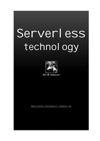 Serverless
technology
Aki @ nekoruri
Memo-Okiba TechReport Summary #1
 