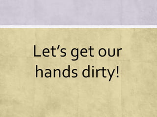 Let’s get our
hands dirty!
 