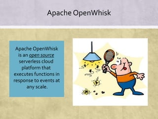 Apache OpenWhisk
Apache OpenWhisk
is an open source
serverless cloud
platform that
executes functions in
response to events at
any scale.
 