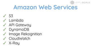 Amazon Web Services
? S3
? Lambda
? API Gateway
? DynamoDB
? Image Rekognition
? CloudWatch
? X-Ray
 
