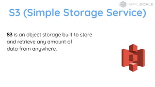S3 is an object storage built to store
and retrieve any amount of
data from anywhere.
S3 (Simple Storage Service)
 