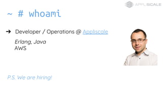 ~ # whoami
? Developer / Operations @ Appliscale
Erlang, Java
AWS
P.S. We are hiring!
 