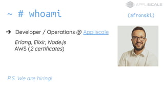 ~ # whoami (afronski)
? Developer / Operations @ Appliscale
Erlang, Elixir, Node.js
AWS (2 certificates)
P.S. We are hiring!
 