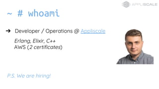~ # whoami
? Developer / Operations @ Appliscale
Erlang, Elixir, C++
AWS (2 certificates)
P.S. We are hiring!
 
