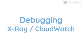 Debugging
X-Ray / CloudWatch
 
