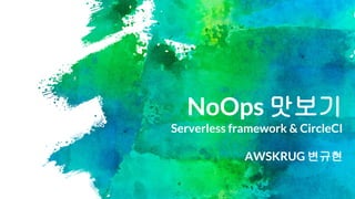 NoOps 맛보기
Serverless framework & CircleCI
AWSKRUG 변규현