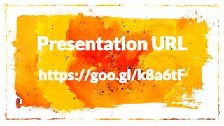 Presentation URL
https://goo.gl/k8a6tF
2