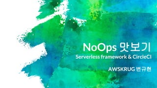 NoOps 맛보기
Serverless framework & CircleCI
AWSKRUG 변규현
 