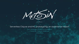 Serverless Clojure and ML prototyping: an experience report
Toni Väisänen & Kimmo Koskinen
Helsinki Clojure Meetup
21.6.2022
 