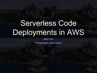 Serverless Code
Deployments in AWS
Marko Tomic
marko@assignar.com
CTO @ Assignar - Sydney, Australia
 