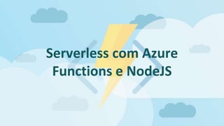 Serverless com Azure
Functions e NodeJS
 