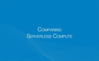COMPARING
SERVERLESS COMPUTE
 
