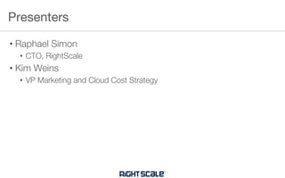 • Raphael Simon
• CTO, RightScale
• Kim Weins
• VP Marketing and Cloud Cost Strategy
Presenters
 