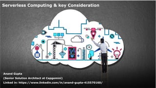 Serverless Computing & key Consideration
Anand Gupta
(Senior Solution Architect at Capgemini)
Linked in: https://www.linkedin.com/in/anand-gupta-415570160/
 