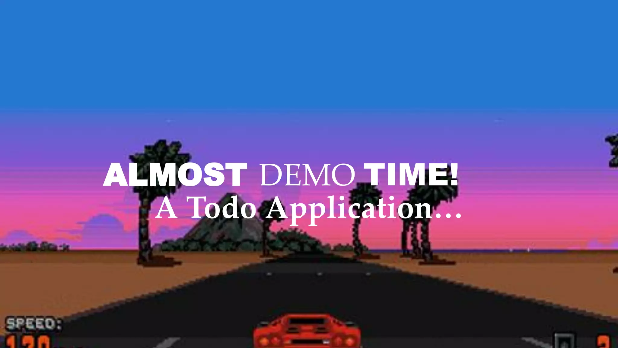 DEMO TIME!
A Todo Application…
ALMOST
 