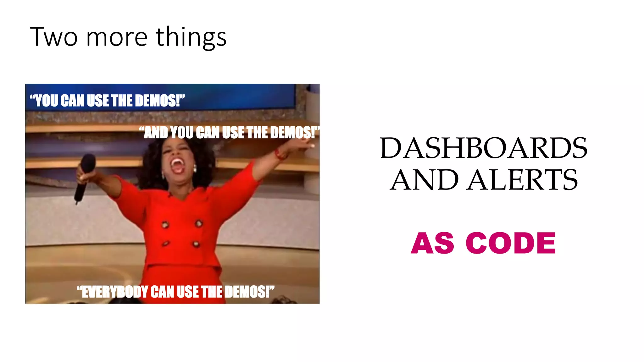 Two more things
“YOU CAN USE THE DEMOS!”
“AND YOU CAN USE THE DEMOS!”
“EVERYBODY CAN USE THE DEMOS!”
DASHBOARDS
AND ALERTS
AS CODE
 