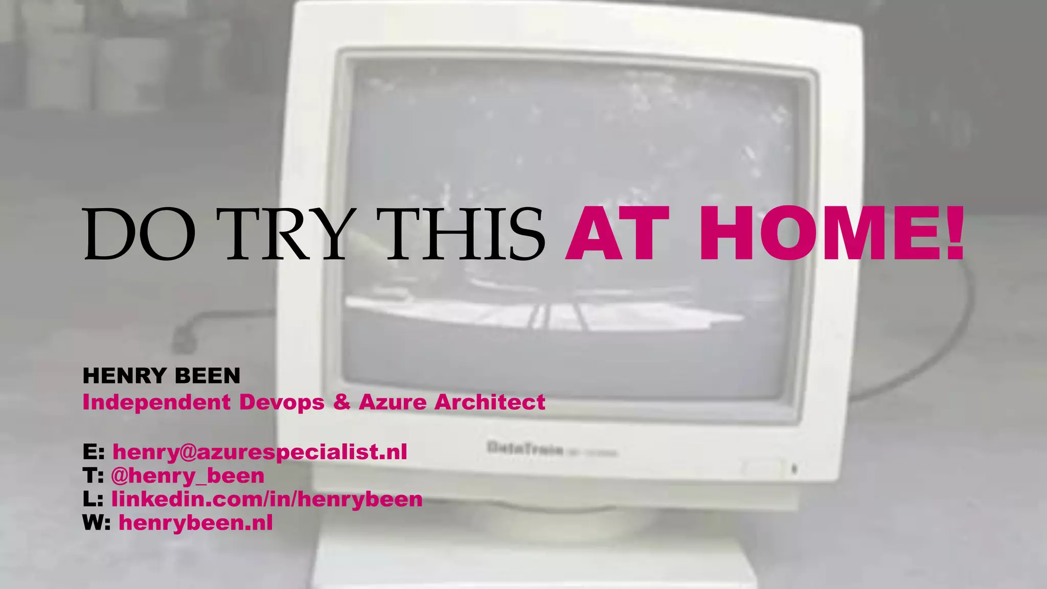 DO TRY THIS AT HOME!
HENRY BEEN
Independent Devops & Azure Architect
E: henry@azurespecialist.nl
T: @henry_been
L: linkedin.com/in/henrybeen
W: henrybeen.nl
 