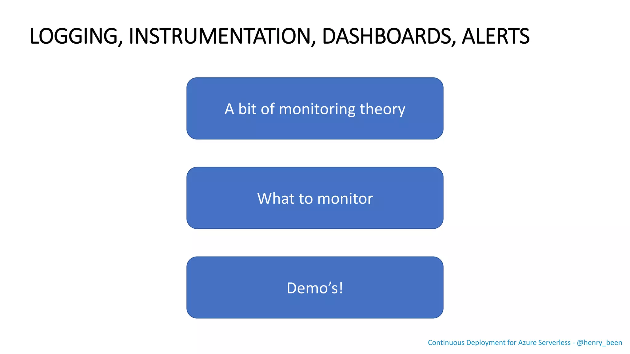 A bit of monitoring theory
What to monitor
Demo’s!
LOGGING, INSTRUMENTATION, DASHBOARDS, ALERTS
Continuous Deployment for Azure Serverless - @henry_been
 