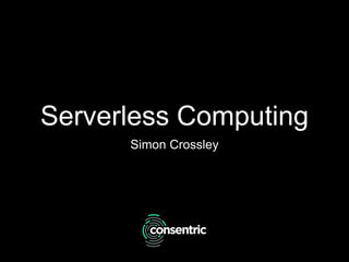 Serverless Computing
Simon Crossley
 