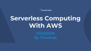 Serverless Computing
With AWS
01/03/2018
By Timothee
 