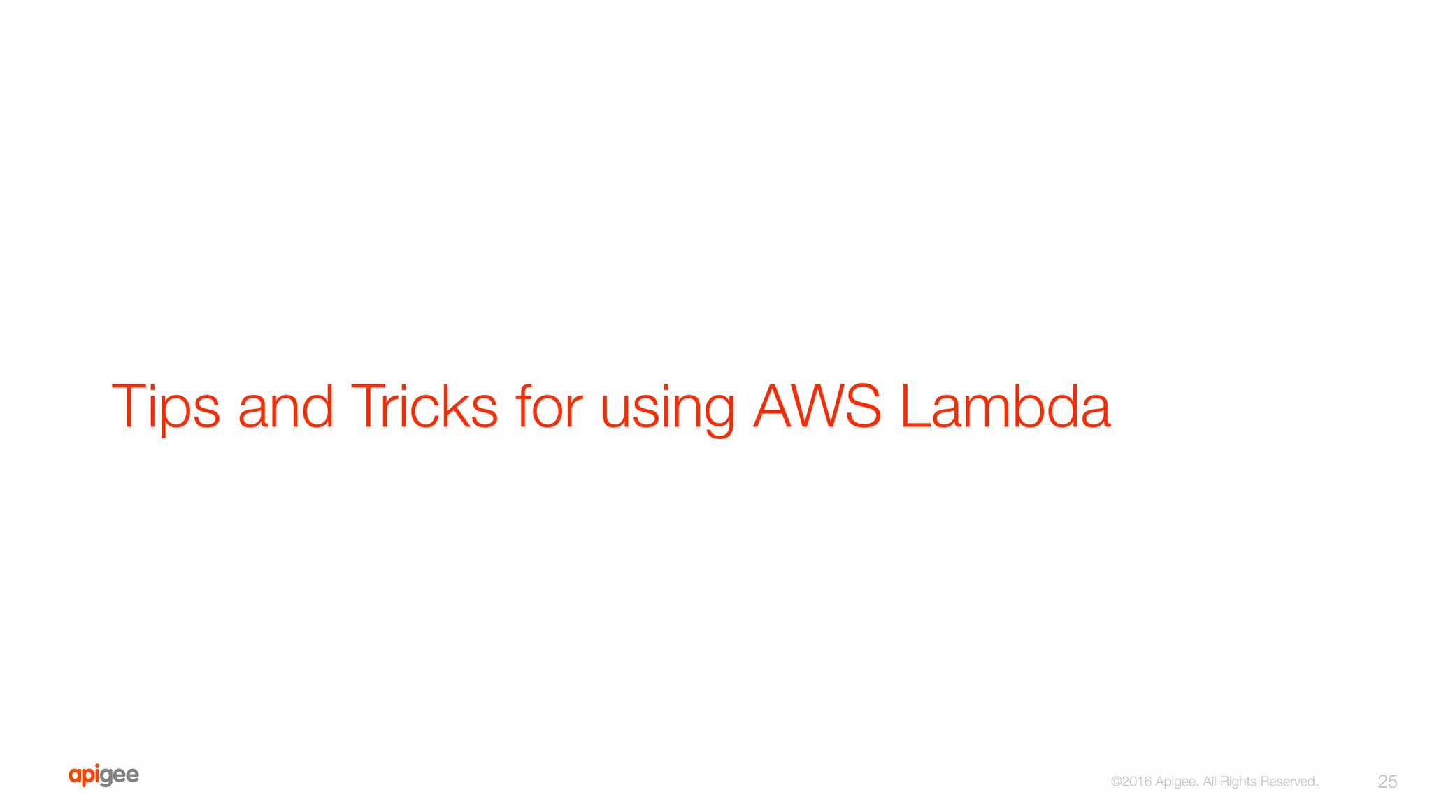 Tips and Tricks for using AWS Lambda
25
©2016 Apigee. All Rights Reserved. 
 