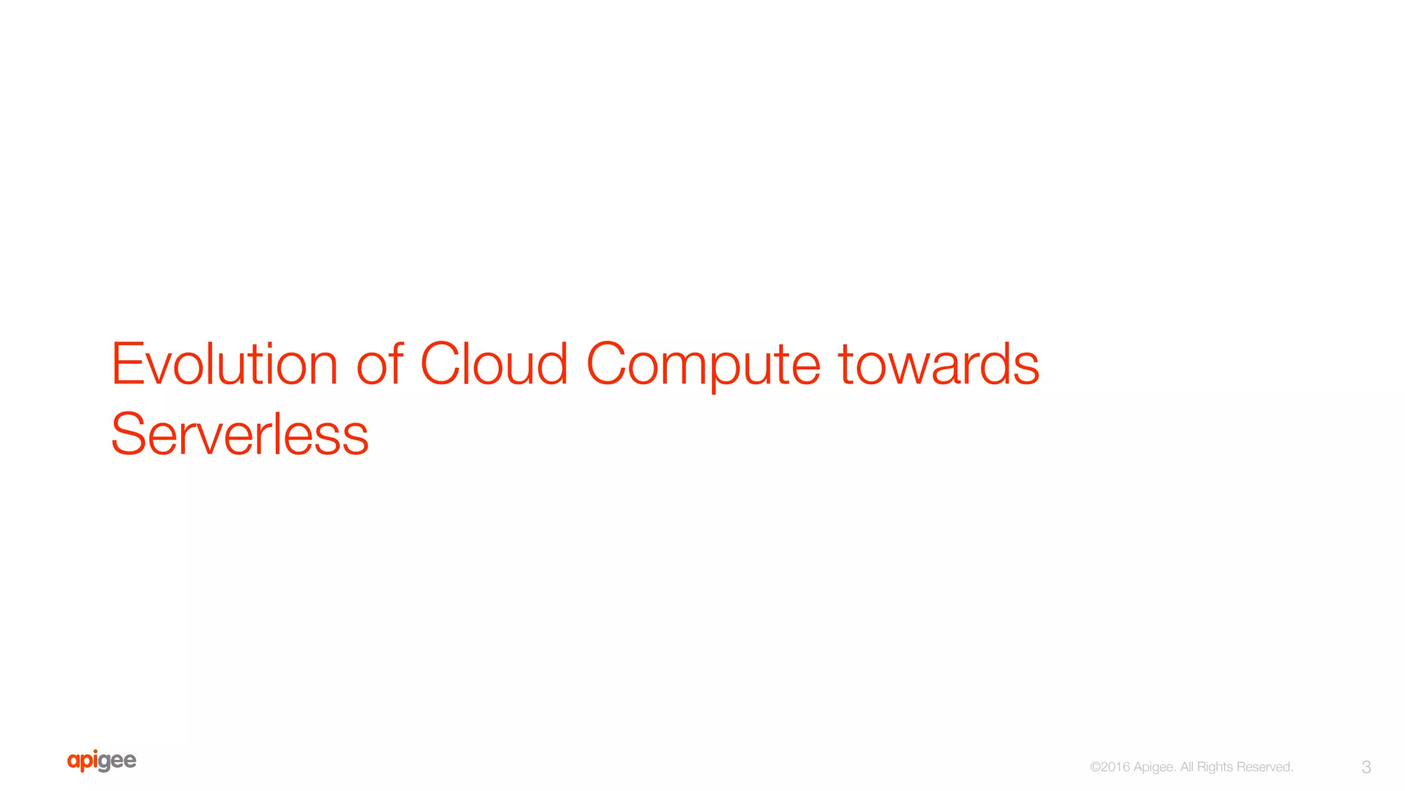 Evolution of Cloud Compute towards
Serverless
3
©2016 Apigee. All Rights Reserved. 
 