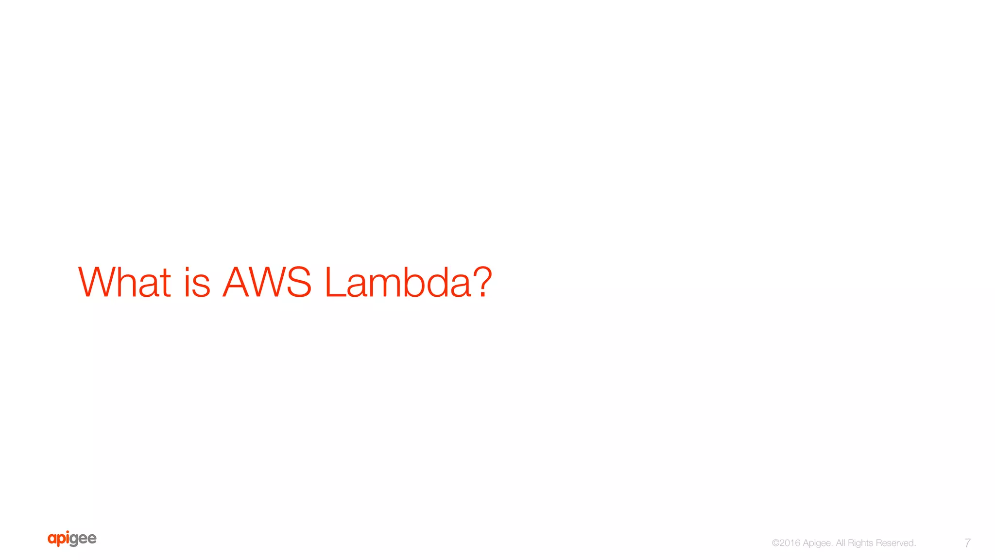 What is AWS Lambda?
7
©2016 Apigee. All Rights Reserved. 
 