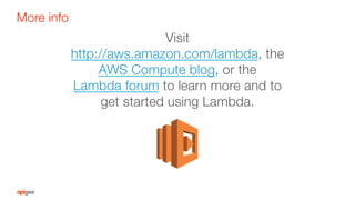 Visit
http://aws.amazon.com/lambda, the
AWS Compute blog, or the
Lambda forum to learn more and to
get started using Lambda.
More info
 
