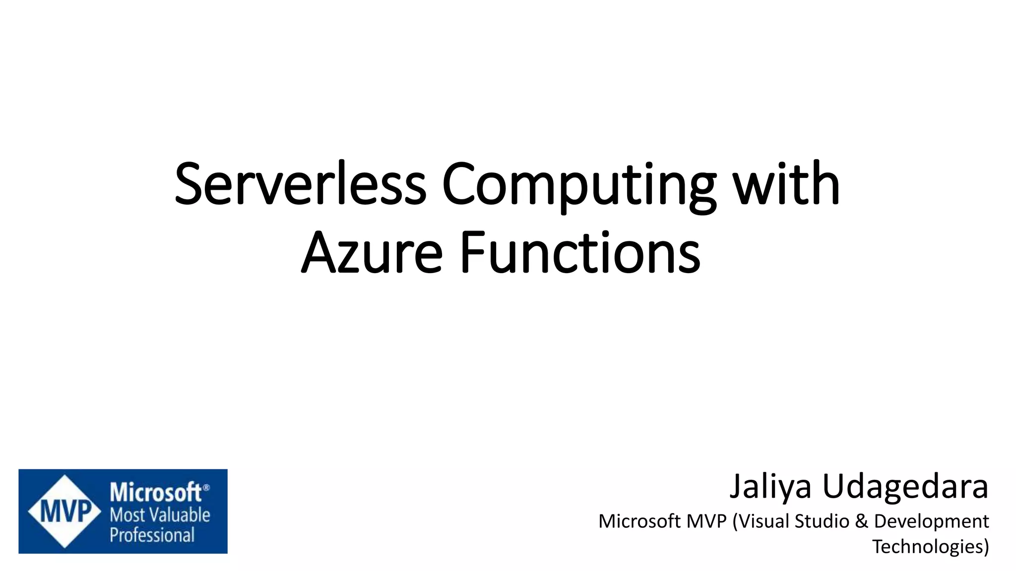 Serverless Computing with
Azure Functions
Jaliya Udagedara
Microsoft MVP (Visual Studio & Development
Technologies)
 