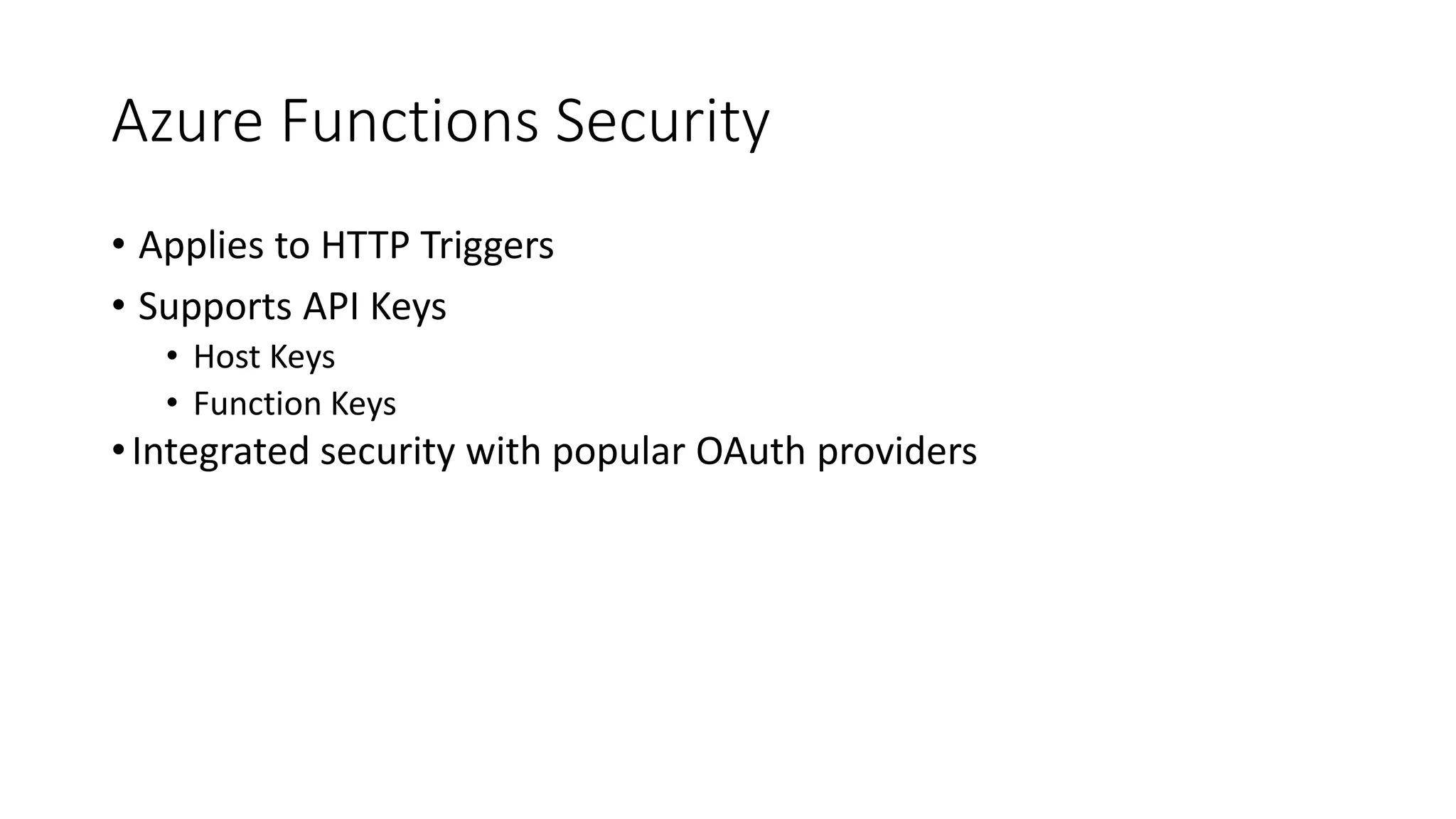 Azure Functions Security
• Applies to HTTP Triggers
• Supports API Keys
• Host Keys
• Function Keys
•Integrated security with popular OAuth providers
 