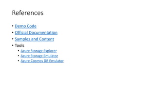 References
• Demo Code
• Official Documentation
• Samples and Content
• Tools
• Azure Storage Explorer
• Azure Storage Emulator
• Azure Cosmos DB Emulator
 