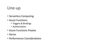 Line-up
• Serverless Computing
• Azure Functions
• Triggers & Bindings
• Authorization
• Azure Functions Proxies
• Demo
• ...