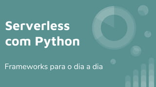 Serverless
com Python
Frameworks para o dia a dia
 