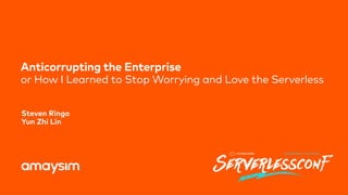 Anticorrupting the Enterprise  
or How I Learned to Stop Worrying and Love the Serverless
Steven Ringo 
Yun Zhi Lin
 