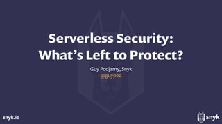 snyk.io
Serverless Security: 
What’s Left to Protect?
Guy Podjarny, Snyk
@guypod
 