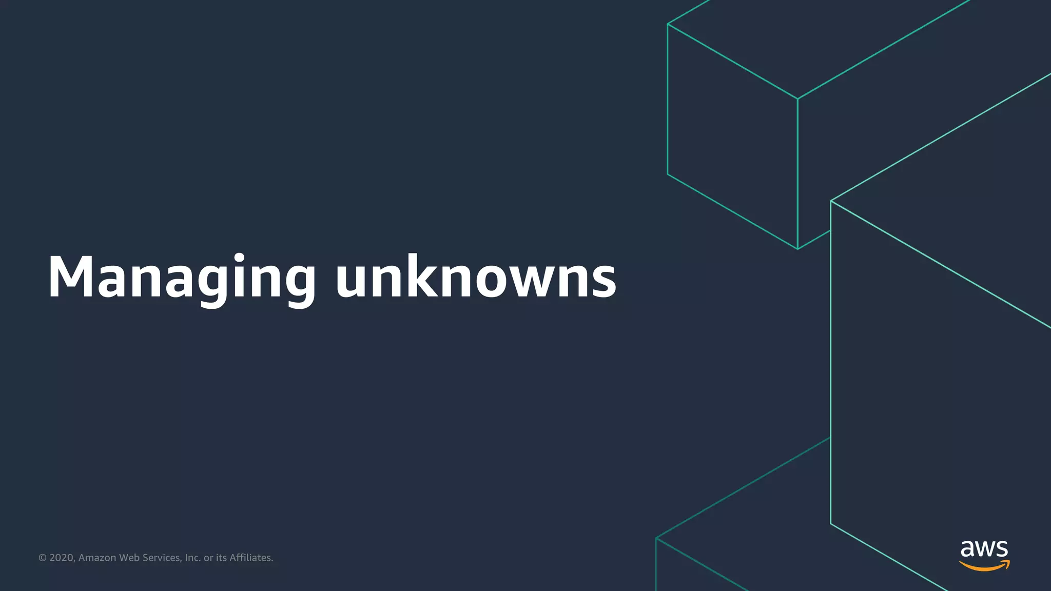 © 2020, Amazon Web Services, Inc. or its Affiliates.
Managing unknowns
 