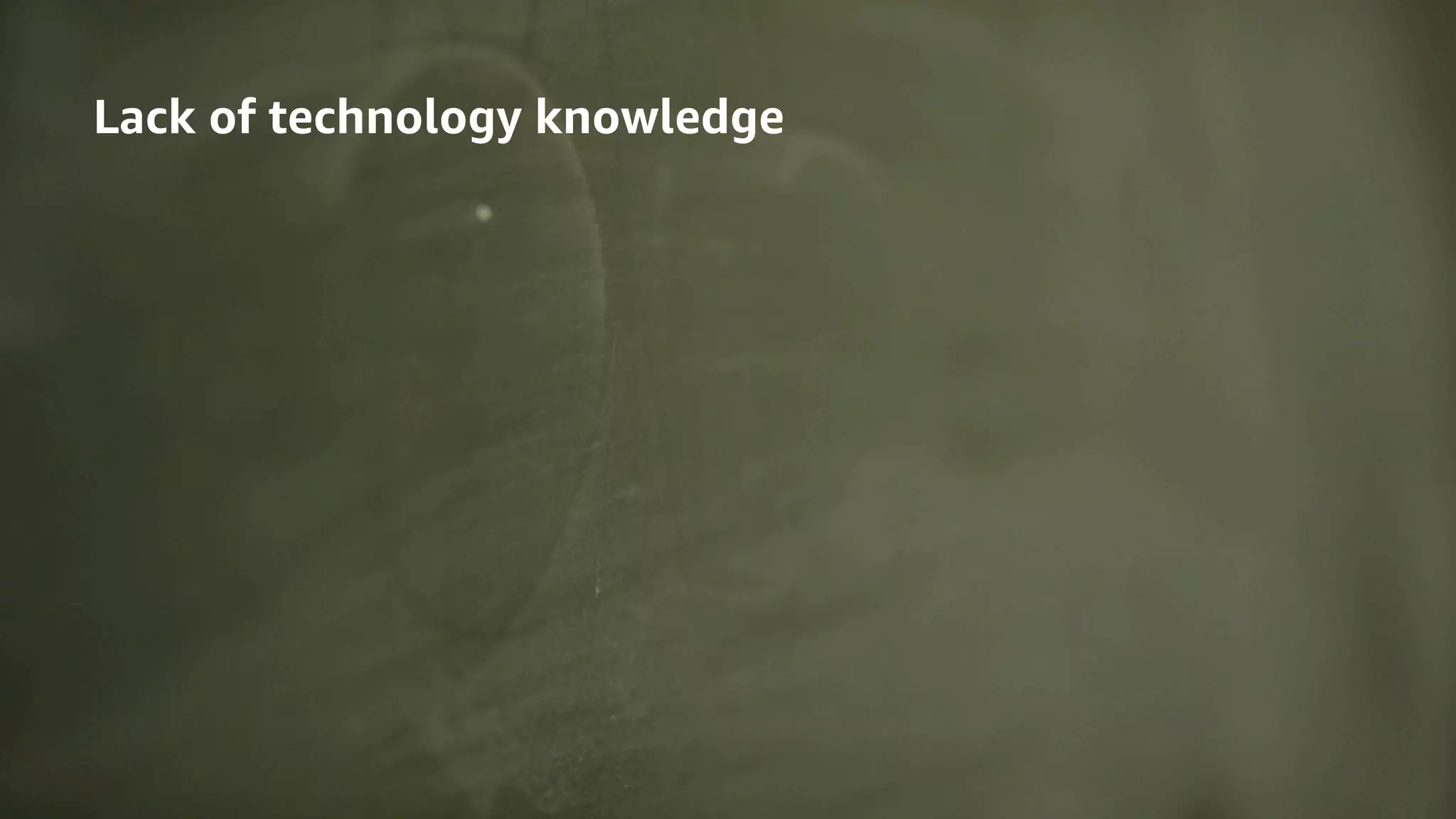 © 2020, Amazon Web Services, Inc. or its Affiliates.© 2020, Amazon Web Services, Inc. or its Affiliates.
Lack of technology knowledge
 