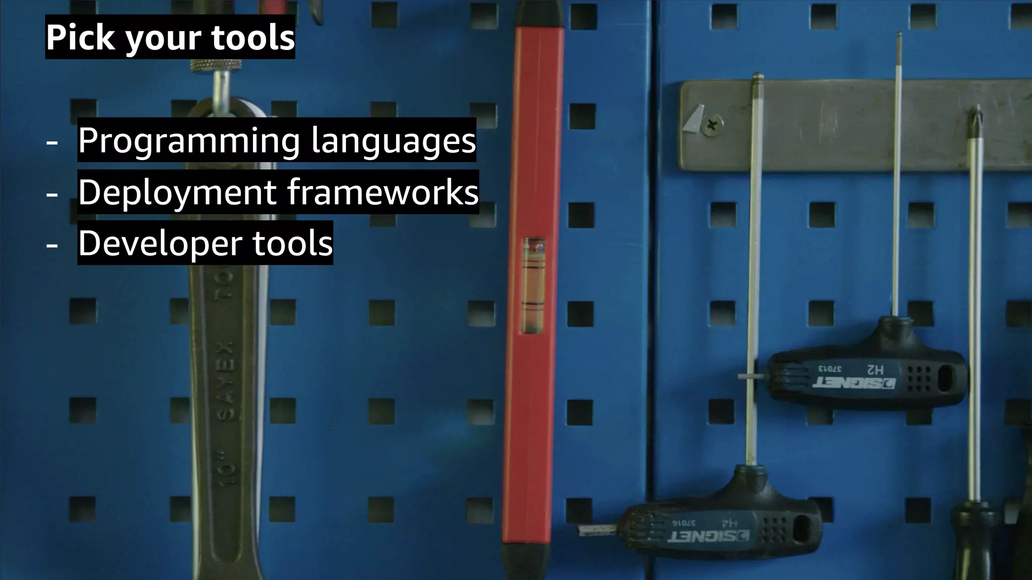 © 2020, Amazon Web Services, Inc. or its Affiliates.
Pick your tools
- Programming languages
- Deployment frameworks
- Developer tools
 