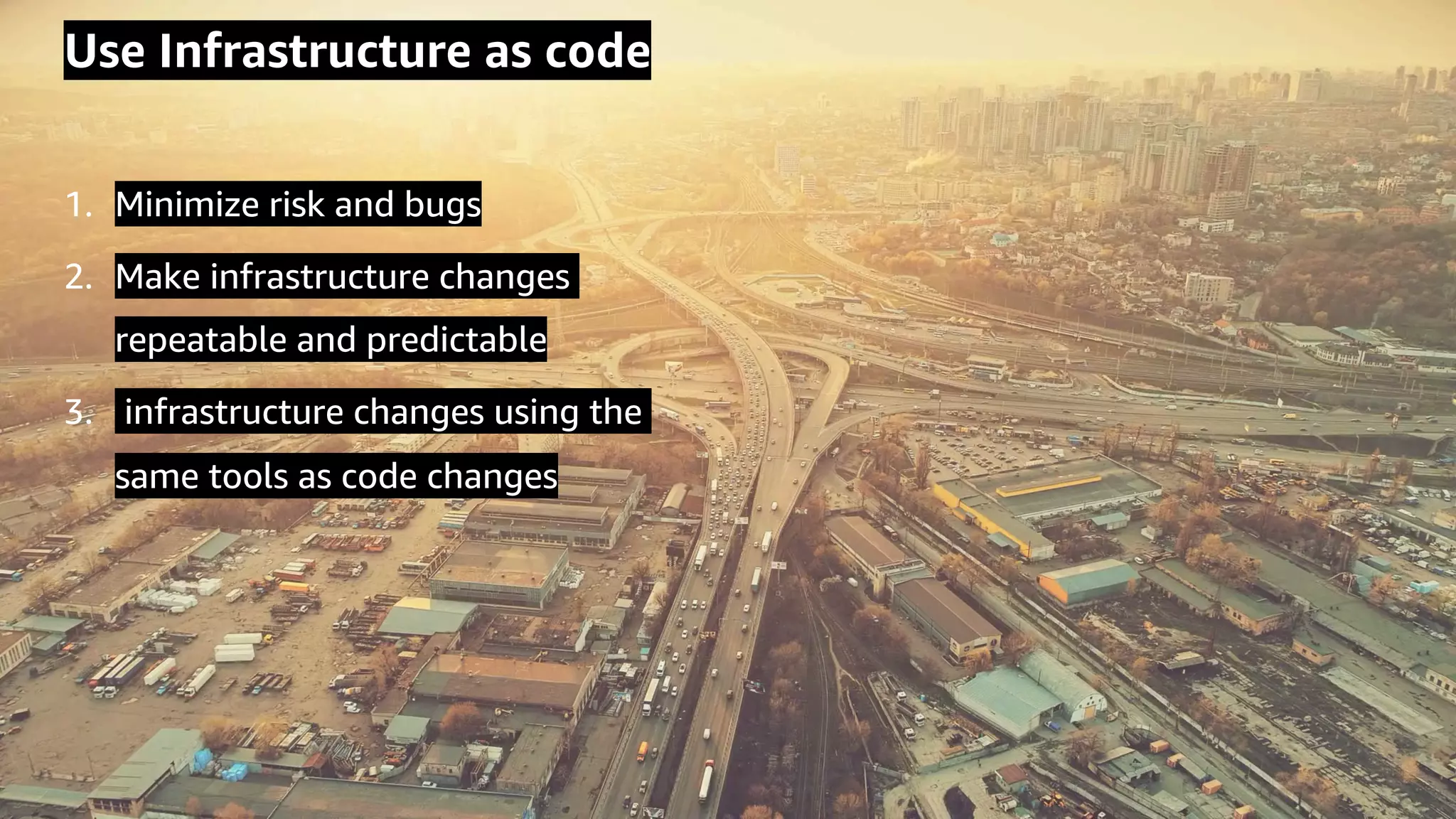 © 2020, Amazon Web Services, Inc. or its Affiliates.
Use Infrastructure as code
1. Minimize risk and bugs
2. Make infrastructure changes
repeatable and predictable
3. infrastructure changes using the
same tools as code changes
 