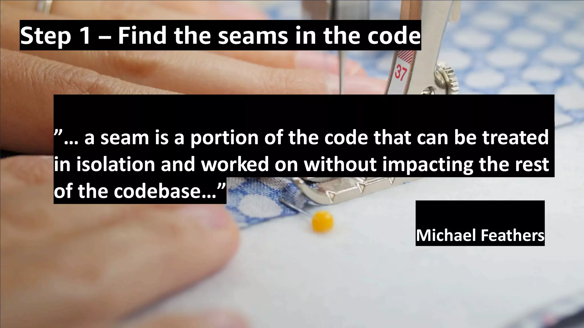 © 2020, Amazon Web Services, Inc. or its Affiliates.© 2020, Amazon Web Services, Inc. or its Affiliates.
Step 1 – Find the seams in the code
”… a seam is a portion of the code that can be treated
in isolation and worked on without impacting the rest
of the codebase…”
Michael Feathers
 