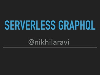 SERVERLESS GRAPHQL
@nikhilaravi
 