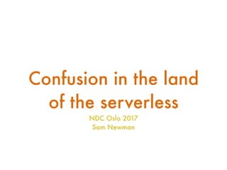 Confusion in the land
of the serverless
NDC Oslo 2017
Sam Newman
 