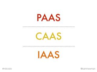 @samnewman#ndcoslo
IAAS
CAAS
FAAS
PAAS BAAS
Serverless?
 