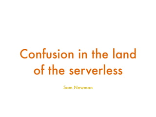 Confusion in the land
of the serverless
Sam Newman
 