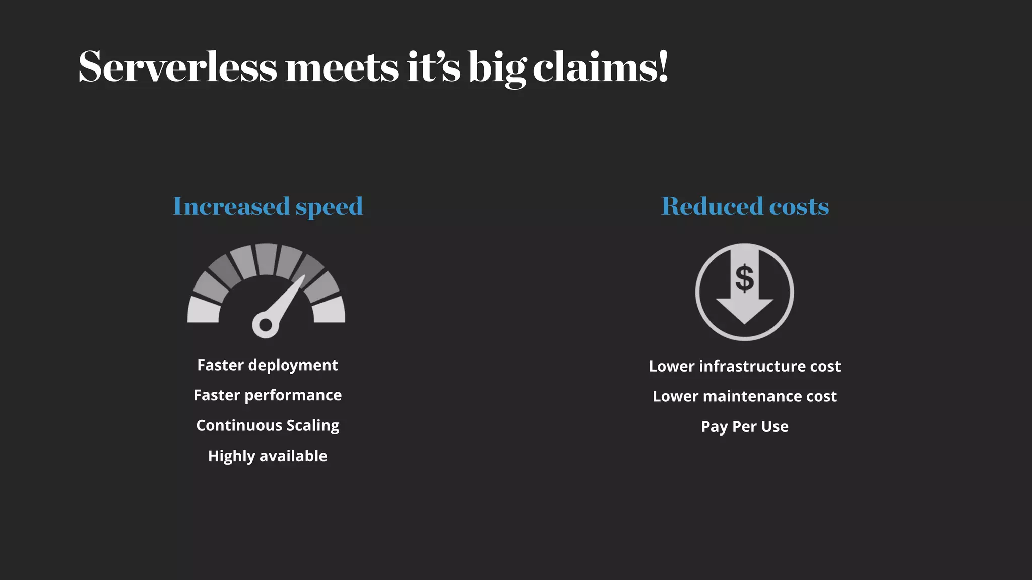 Serverless meets it’s big claims!
Lower infrastructure cost
Lower maintenance cost
Pay Per Use
Faster deployment
Faster performance
Continuous Scaling
Highly available
Increased speed Reduced costs
 