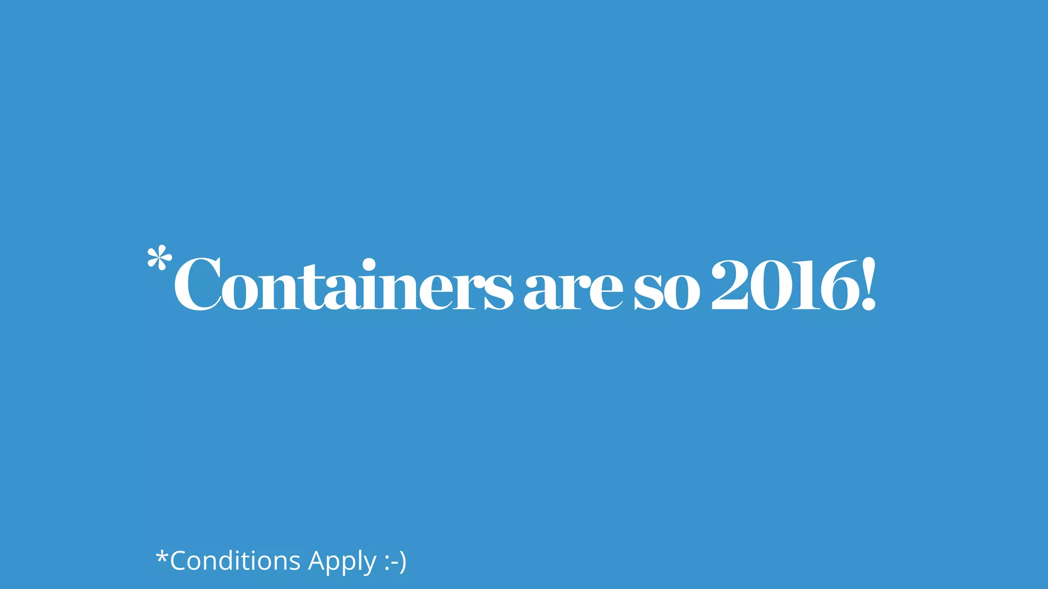 Containersareso2016!*
*Conditions Apply :-)
 
