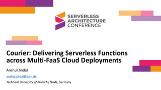 Courier: Delivering Serverless Functions
across Multi-FaaS Cloud Deployments
Anshul Jindal
anshul.jindal@tum.de
Technical University of Munich (TUM), Germany
24th March 2022
 